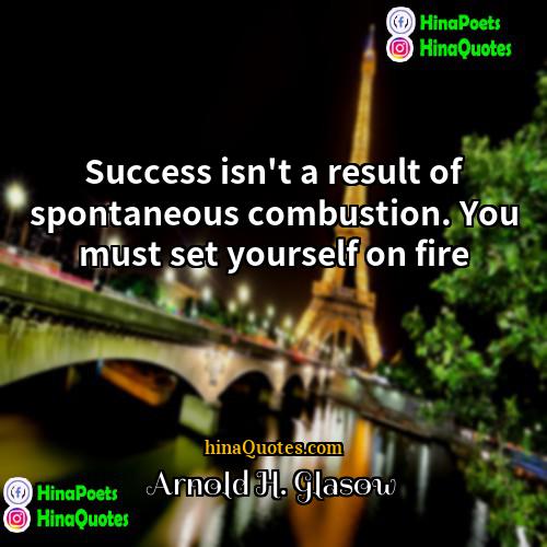Arnold H Glasow Quotes | Success isn't a result of spontaneous combustion.